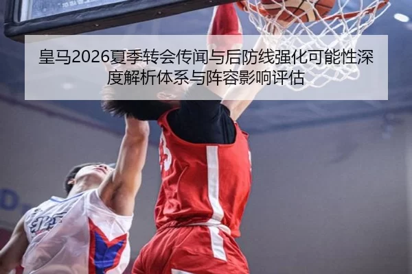 皇马2026夏季转会传闻与后防线强化可能性深度解析体系与阵容影响评估