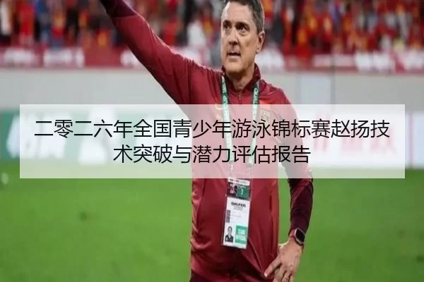 二零二六年全国青少年游泳锦标赛赵扬技术突破与潜力评估报告