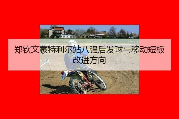 郑钦文蒙特利尔站八强后发球与移动短板改进方向